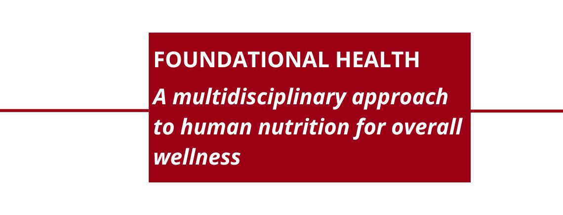“FOUNDATIONAL HEALTH. A multidisciplinary approach to human nutrition for overall wellness”